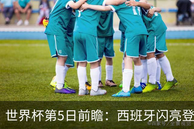 世界杯第5日前瞻：西班牙闪亮登场 伊沙亮相力争开门红