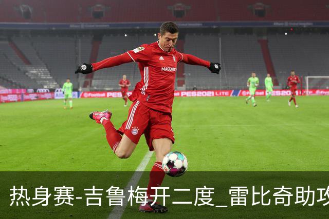 热身赛-吉鲁梅开二度 雷比奇助攻 AC米兰2-1首胜